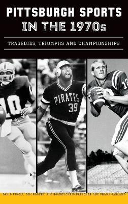 Pittsburgh Sports in the 1970s: Tragedies, Triumphs and Championships - David Finoli,Chris Fletcher,Frank Garland - cover