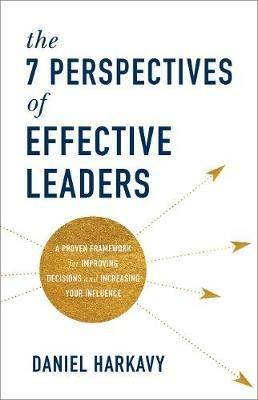 The 7 Perspectives of Effective Leaders – A Proven Framework for Improving Decisions and Increasing Your Influence - Daniel Harkavy - cover