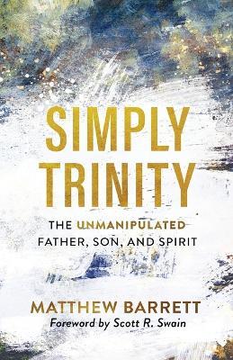 Simply Trinity - The Unmanipulated Father, Son, and Spirit - Matthew Barrett,Scott Swain - cover