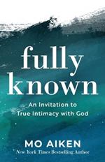 Fully Known – An Invitation to True Intimacy with God