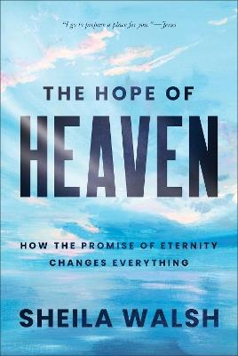 The Hope of Heaven: How the Promise of Eternity Changes Everything - Sheila Walsh - cover
