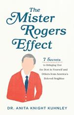 The Mister Rogers Effect - 7 Secrets to Bringing Out the Best in Yourself and Others from America`s Beloved Neighbor