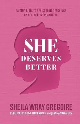 She Deserves Better - Raising Girls to Resist Toxic Teachings on Sex, Self, and Speaking Up - Sheila Wray Gregoire,Rebecca Gregoire Linden,Joanna Sawatsky - cover