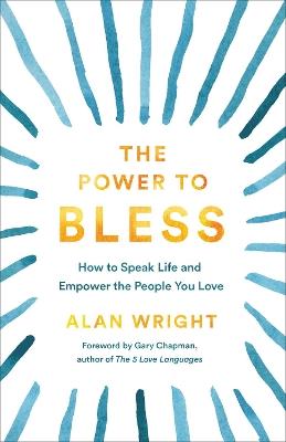 The Power to Bless: How to Speak Life and Empower the People You Love - Alan Wright - cover