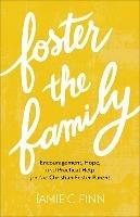 Foster the Family - Encouragement, Hope, and Practical Help for the Christian Foster Parent