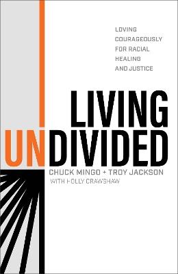 Living Undivided – Loving Courageously for Racial Healing and Justice - Chuck Mingo,Troy Jackson,Holly Crawshaw - cover