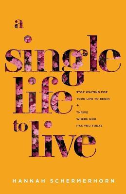 A Single Life to Live - Stop Waiting for Your Life to Begin and Thrive Where God Has You Today - Hannah Schermerhorn - cover