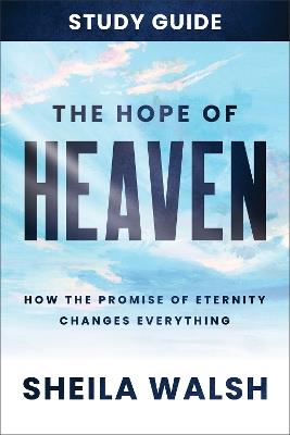 The Hope of Heaven Study Guide: How the Promise of Eternity Changes Everything - Sheila Walsh - cover