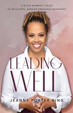 Leading Well – A Black Woman`s Guide to Wholistic, Barrier–Breaking Leadership