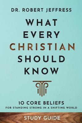 What Every Christian Should Know Study Guide - 10 Core Beliefs for Standing Strong in a Shifting World - Dr. Robert Jeffress - cover