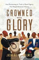 Crowned with Glory – How Proclaiming the Truth of Black Dignity Has Shaped American History