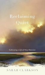 Reclaiming Quiet: Cultivating a Life of Holy Attention