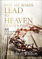 Not All Roads Lead to Heaven Devotional: 100 Daily Readings about Our Only Hope for Eternal Life