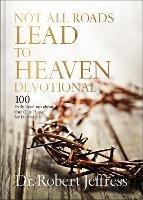 Not All Roads Lead to Heaven Devotional: 100 Daily Readings about Our Only Hope for Eternal Life - Dr. Robert Jeffress - cover