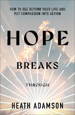 Hope Breaks Through: How to See Beyond Your Life and Put Compassion into Action - Heath Adamson - cover