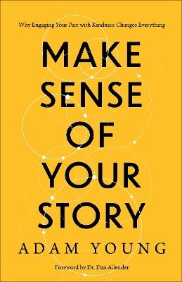 Make Sense of Your Story: Why Engaging Your Past with Kindness Changes Everything - Adam Young - cover