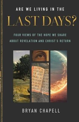 Are We Living in the Last Days?: Four Views of the Hope We Share about Revelation and Christ's Return - Bryan Chapell - cover