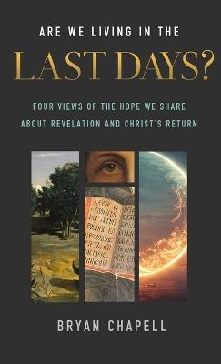 Are We Living in the Last Days?: Four Views of the Hope We Share about Revelation and Christ's Return - Bryan Chapell - cover