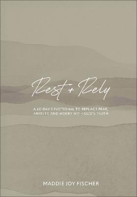 Rest + Rely: A 60-Day Devotional to Replace Fear, Anxiety, and Worry with God's Truth - Maddie Joy Fischer - cover