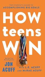 How Teens Win: The Student's Guide to Accomplishing Big Goals