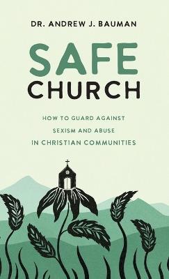 Safe Church: How to Guard Against Sexism and Abuse in Christian Communities - Andrew J Bauman - cover