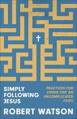 Simply Following Jesus: Practices for Living Out an Uncomplicated Faith - Robert Watson - cover