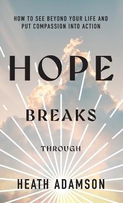 Hope Breaks Through: How to See Beyond Your Life and Put Compassion into Action - Heath Adamson - cover