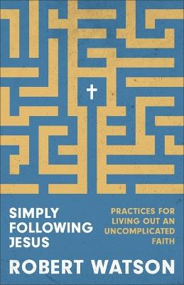 Simply Following Jesus: Practices for Living Out an Uncomplicated Faith - Robert Watson - cover