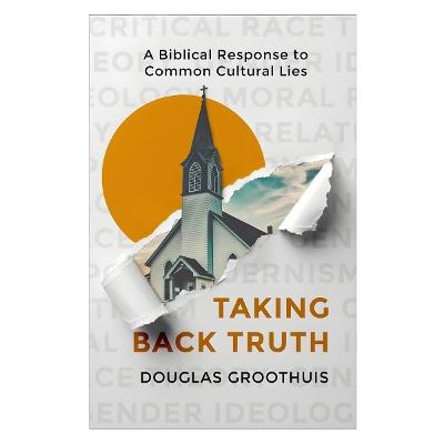 Taking Back Truth: A Biblical Response to Common Cultural Lies - Douglas Groothuis - cover