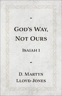 God's Way, Not Ours: Isaiah 1 - D. Martyn Lloyd-Jones - cover