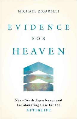 Evidence for Heaven: Near-Death Experiences and the Mounting Case for the Afterlife - Michael Zigarelli - cover