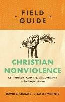 A Field Guide to Christian Nonviolence - Key Thinkers, Activists, and Movements for the Gospel of Peace