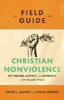 A Field Guide to Christian Nonviolence - Key Thinkers, Activists, and Movements for the Gospel of Peace - David C. Cramer,Myles Werntz - cover