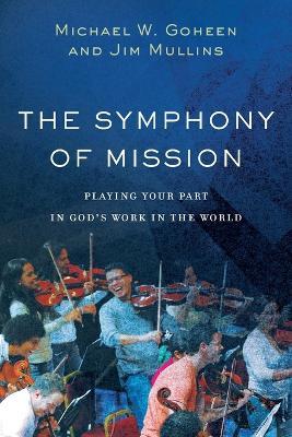 The Symphony of Mission - Playing Your Part in God`s Work in the World - Michael W. Goheen,Jim Mullins - cover