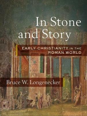 In Stone and Story: Early Christianity in the Roman World - Bruce W. Longenecker - cover