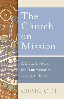 The Church on Mission: A Biblical Vision for Transformation among All People - Craig Ott - cover