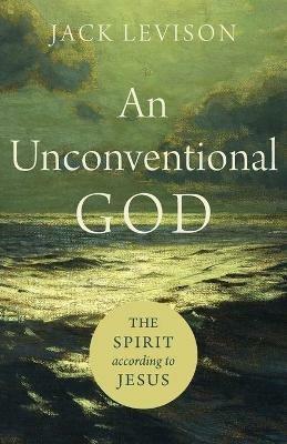 An Unconventional God - The Spirit according to Jesus - Jack Levison - cover