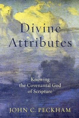 Divine Attributes - Knowing the Covenantal God of Scripture - John C. Peckham - cover