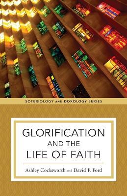 Glorification and the Life of Faith - Ashley Cocksworth,David F. Ford,Kent Eilers - cover