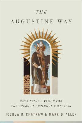 The Augustine Way – Retrieving a Vision for the Church`s Apologetic Witness - Joshua D. Chatraw,Mark D. Allen - cover