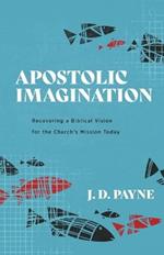 Apostolic Imagination - Recovering a Biblical Vision for the Church`s Mission Today