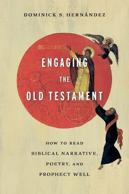 Engaging the Old Testament - How to Read Biblical Narrative, Poetry, and Prophecy Well - Dominick S. Hernandez - cover