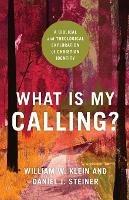 What Is My Calling? – A Biblical and Theological Exploration of Christian Identity - William W. Klein,Daniel J. Steiner - cover