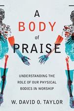 A Body of Praise – Understanding the Role of Our Physical Bodies in Worship