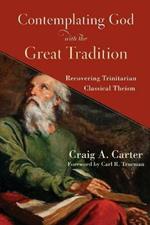 Contemplating God with the Great Tradition - Recovering Trinitarian Classical Theism