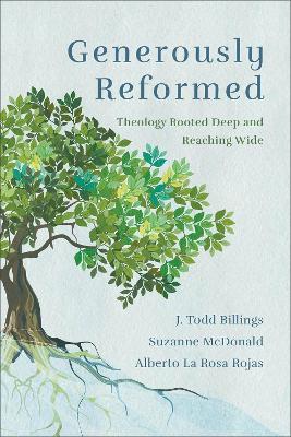 Generously Reformed: Theology Rooted Deep and Reaching Wide - J. Todd Billings,Suzanne McDonald,Alberto La Rosa Rojas - cover
