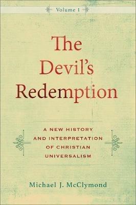 The Devil`s Redemption – A New History and Interpretation of Christian Universalism - Michael J. Mcclymond - cover