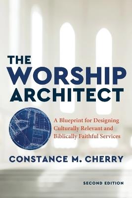 The Worship Architect – A Blueprint for Designing Culturally Relevant and Biblically Faithful Services - Constance M. Cherry - cover