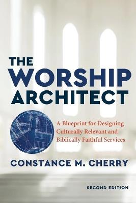 The Worship Architect - A Blueprint for Designing Culturally Relevant and Biblically Faithful Services - Constance M. Cherry - cover