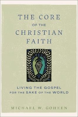 The Core of the Christian Faith: Living the Gospel for the Sake of the World - Michael W. Goheen - cover